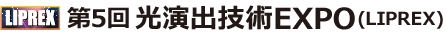 【同時開催】第5回 光演出技術EXPO(LIPREX)