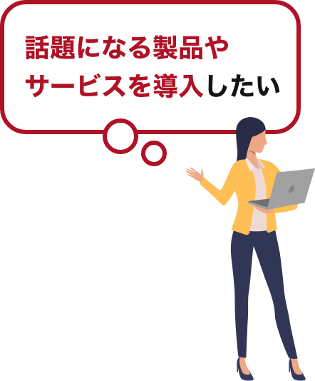 話題になる製品やサービスを導入したい