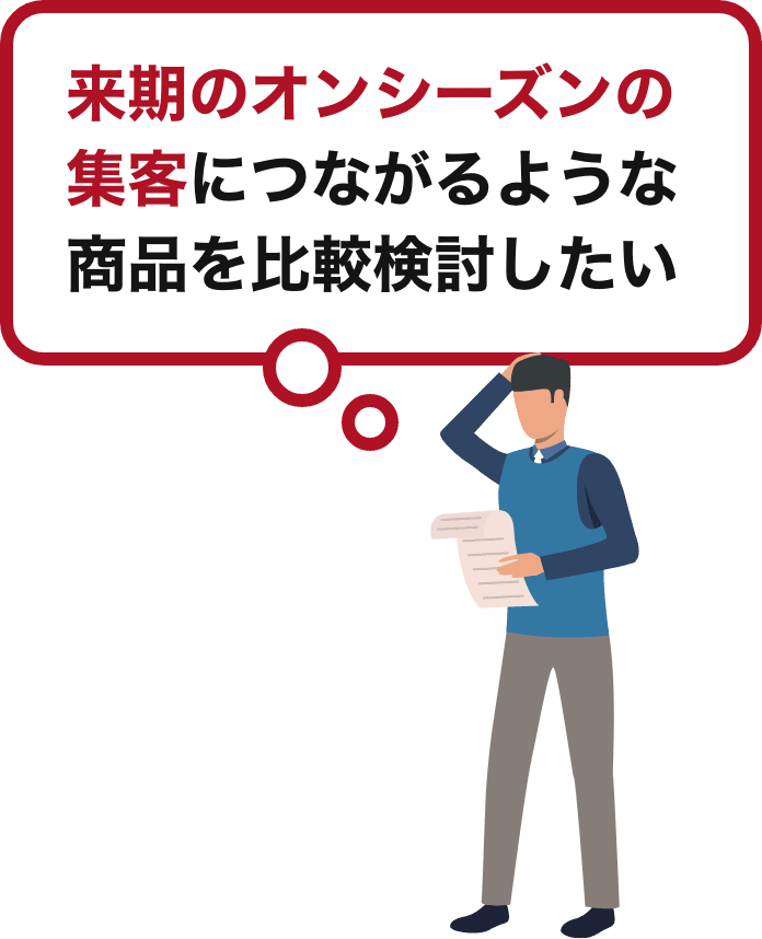 来期のオンシーズンの集客につながるような商品を比較検討したい