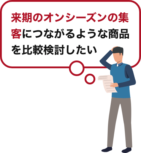 来期のオンシーズンの集客につながるような商品を比較検討したい