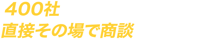 400社のキーカンパニーと直接その場で商談できる！