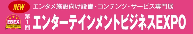 第1回エンターテインメント ビジネスEXPO エンタメ施設向け設備・コンテンツ・サービス専門展